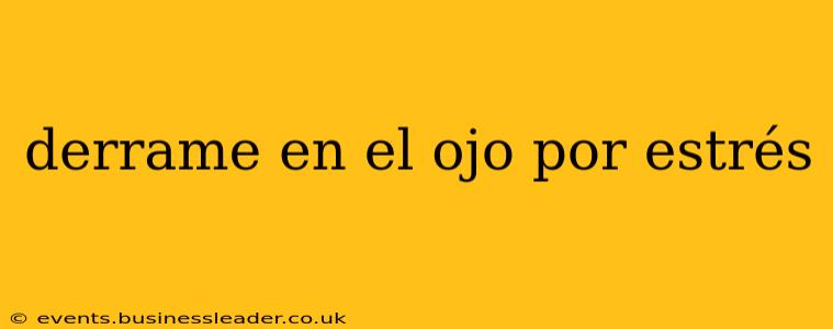 derrame en el ojo por estrés