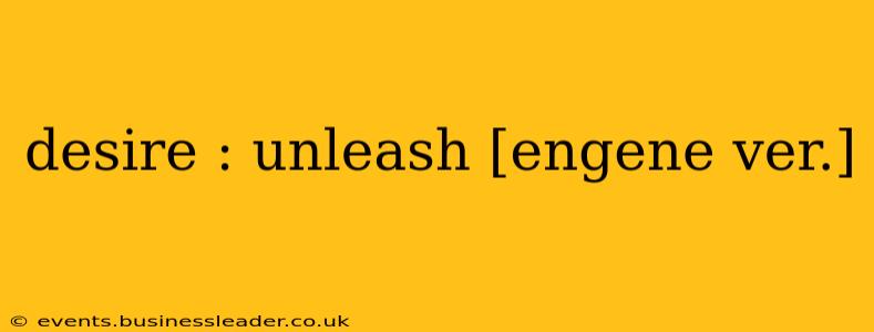 desire : unleash [engene ver.]