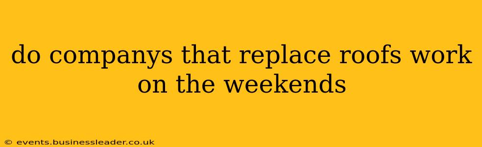 do companys that replace roofs work on the weekends