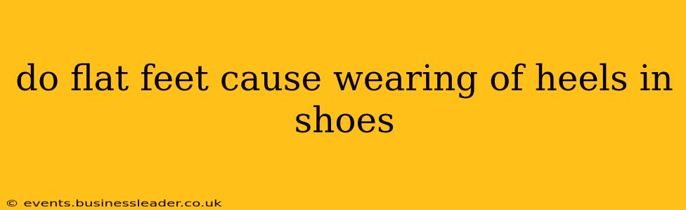 do flat feet cause wearing of heels in shoes