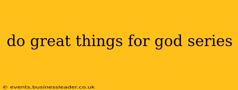 do great things for god series