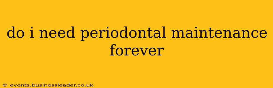 do i need periodontal maintenance forever