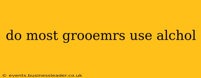 do most grooemrs use alchol