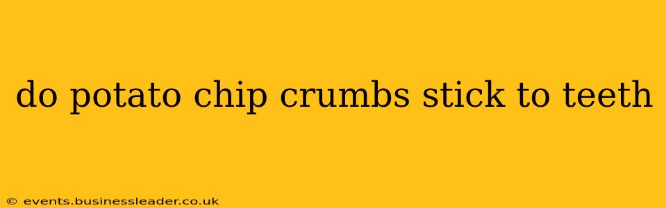 do potato chip crumbs stick to teeth