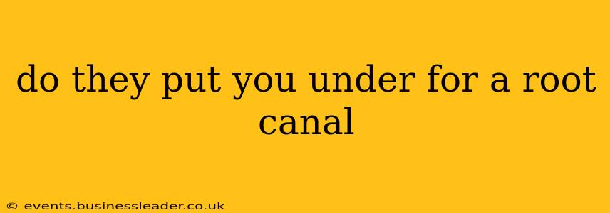 do they put you under for a root canal
