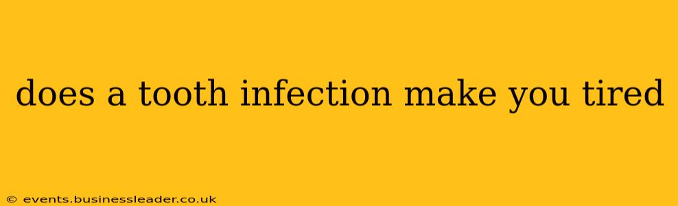 does a tooth infection make you tired