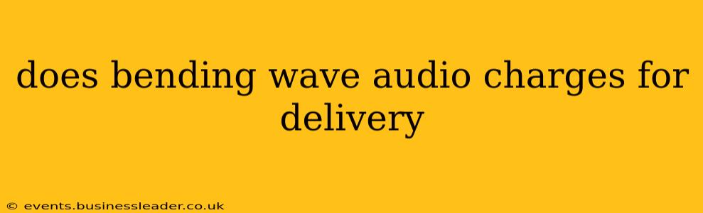 does bending wave audio charges for delivery