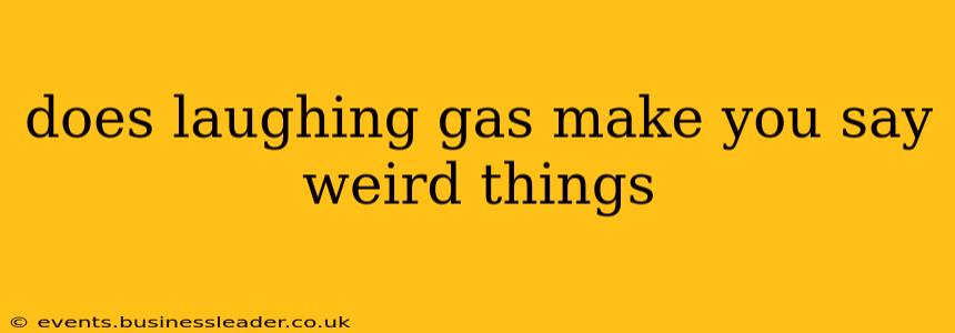 does laughing gas make you say weird things