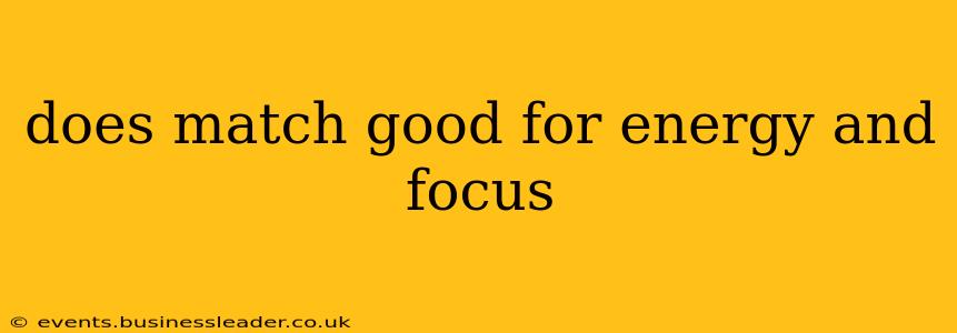 does match good for energy and focus