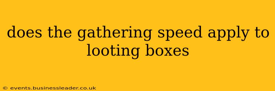does the gathering speed apply to looting boxes