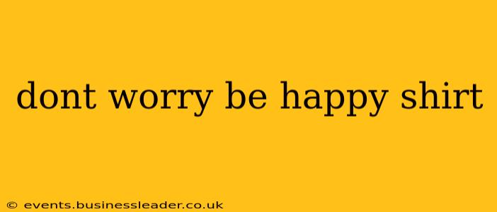 dont worry be happy shirt