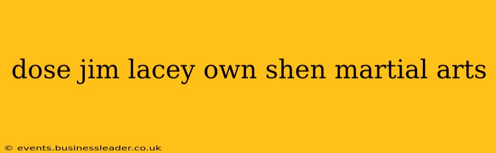 dose jim lacey own shen martial arts