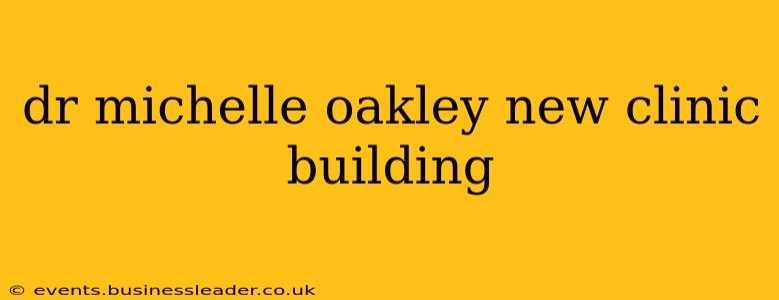 dr michelle oakley new clinic building