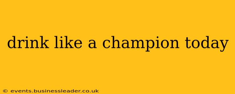 drink like a champion today