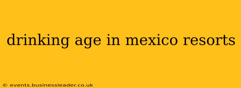 drinking age in mexico resorts