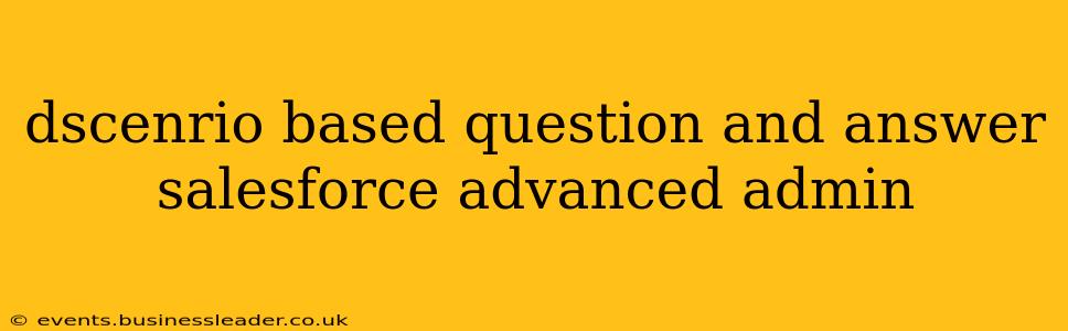 dscenrio based question and answer salesforce advanced admin