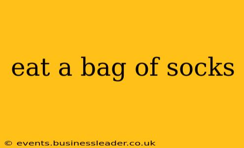eat a bag of socks