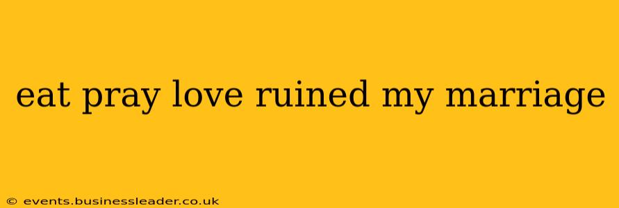 eat pray love ruined my marriage