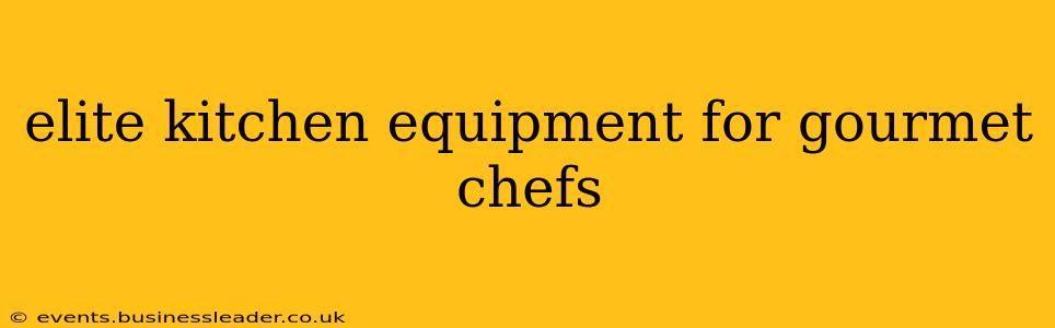 elite kitchen equipment for gourmet chefs