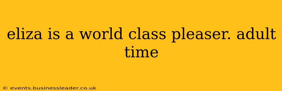 eliza is a world class pleaser. adult time