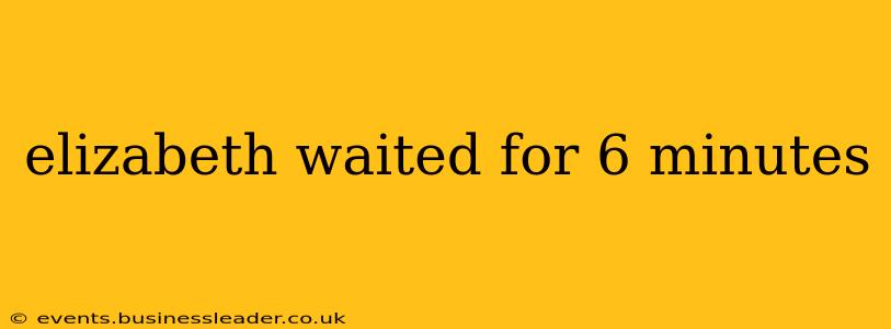 elizabeth waited for 6 minutes