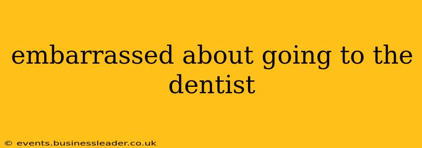 embarrassed about going to the dentist