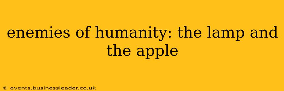 enemies of humanity: the lamp and the apple