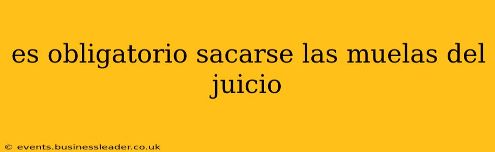 es obligatorio sacarse las muelas del juicio
