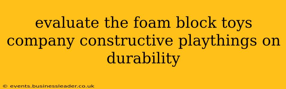 evaluate the foam block toys company constructive playthings on durability