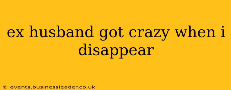 ex husband got crazy when i disappear