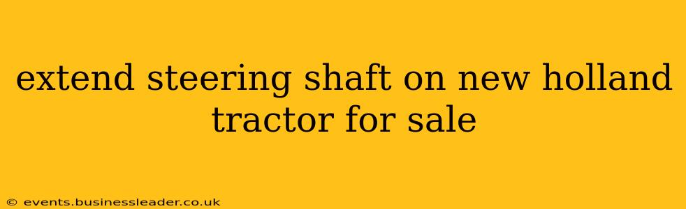 extend steering shaft on new holland tractor for sale