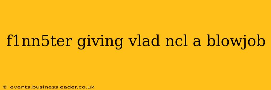 f1nn5ter giving vlad ncl a blowjob f1nn5ter giving vlad ncl a blowjob