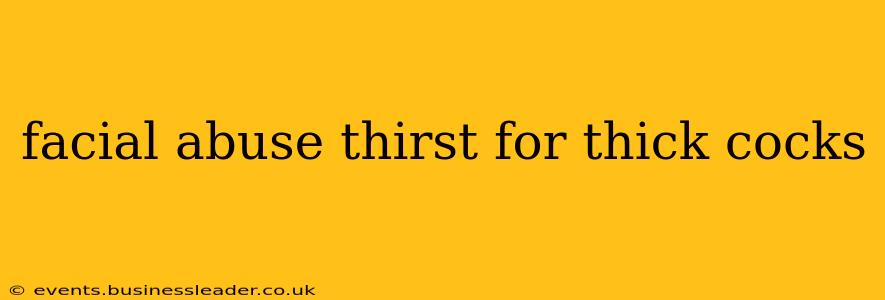 facial abuse thirst for thick cocks facial abuse thirst for thick cocks