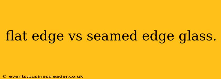 flat edge vs seamed edge glass.