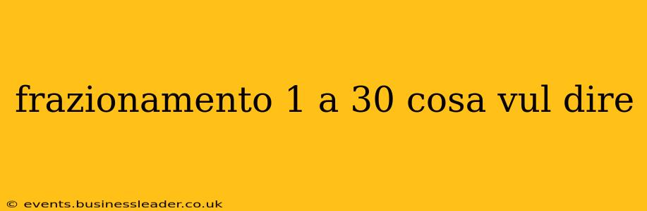 frazionamento 1 a 30 cosa vul dire