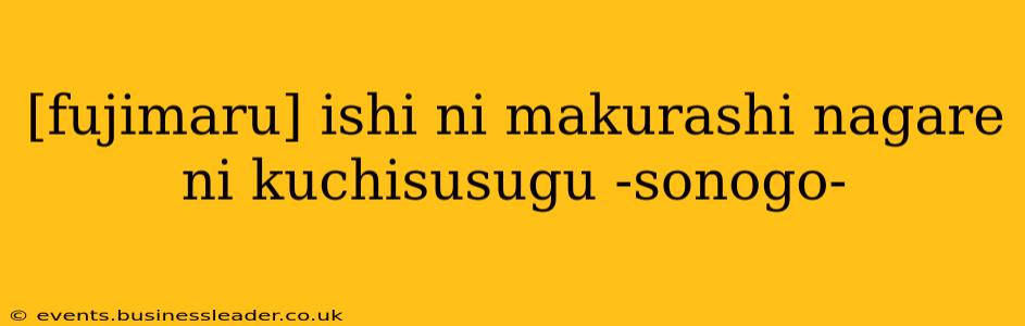 [fujimaru] ishi ni makurashi nagare ni kuchisusugu -sonogo-