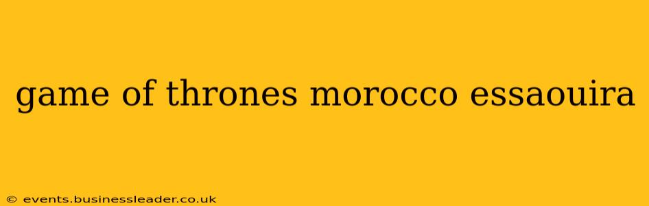 game of thrones morocco essaouira