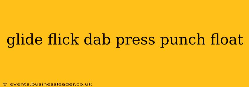 glide flick dab press punch float