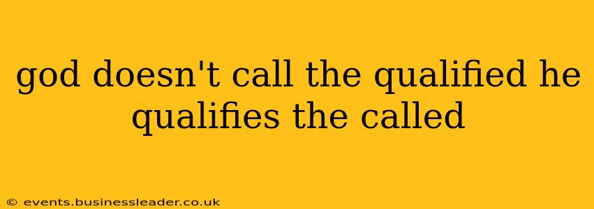 god doesn't call the qualified he qualifies the called