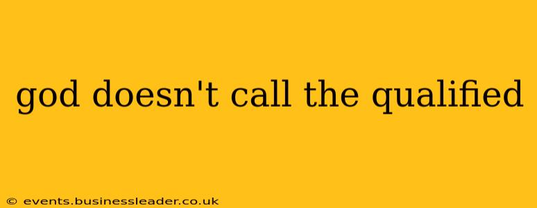 god doesn't call the qualified