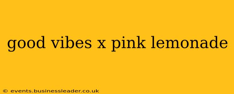 good vibes x pink lemonade