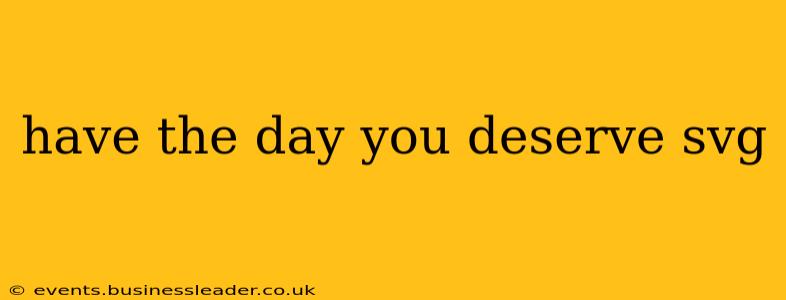 have the day you deserve svg