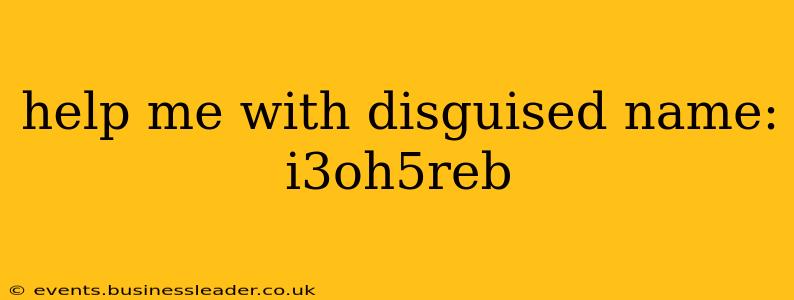 help me with disguised name: i3oh5reb