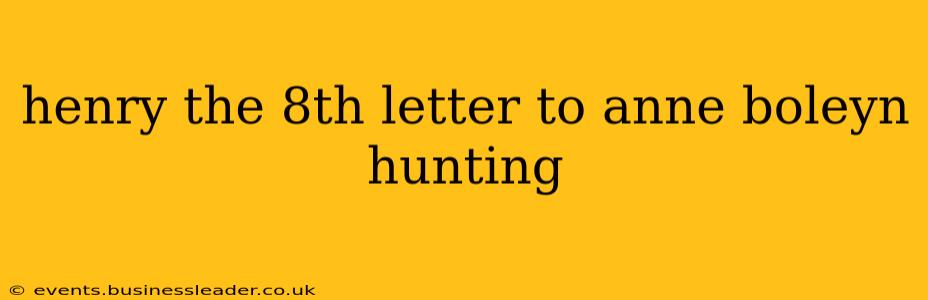 henry the 8th letter to anne boleyn hunting