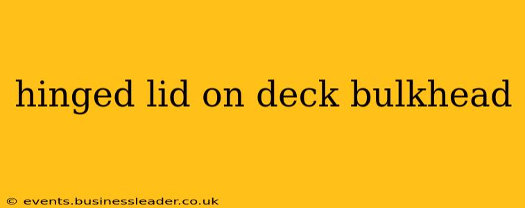 hinged lid on deck bulkhead
