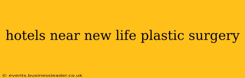 hotels near new life plastic surgery