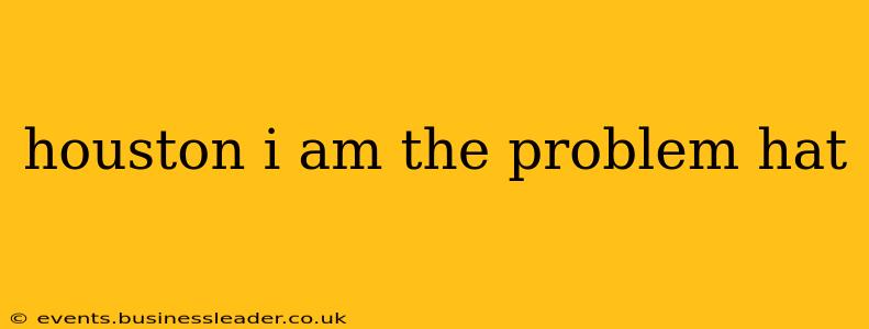 houston i am the problem hat