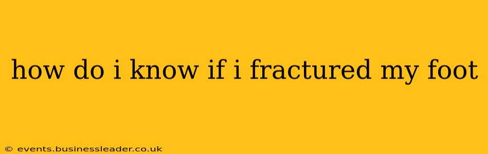 how do i know if i fractured my foot