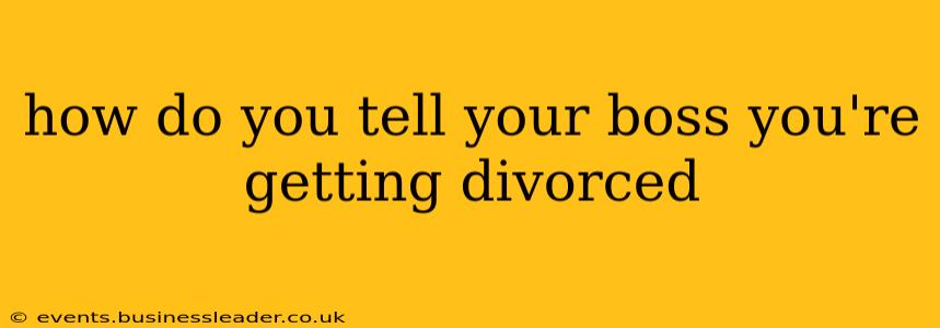 how do you tell your boss you're getting divorced