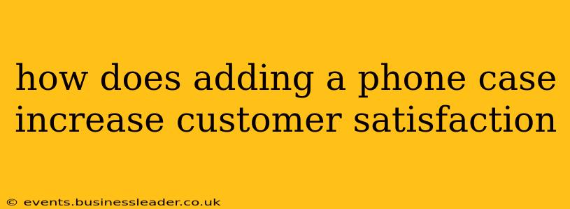 how does adding a phone case increase customer satisfaction
